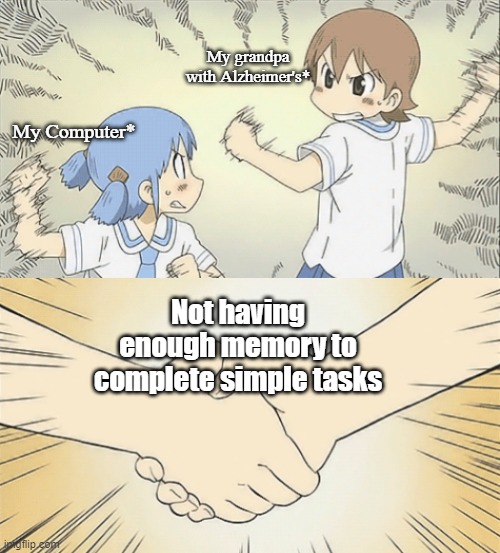 nichijou agree | My grandpa with Alzheimer's*; My Computer*; Not having enough memory to complete simple tasks | image tagged in nichijou agree | made w/ Imgflip meme maker