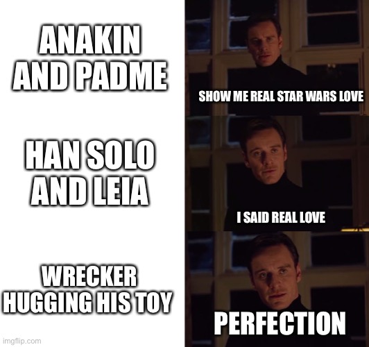 Love | ANAKIN AND PADME; SHOW ME REAL STAR WARS LOVE; HAN SOLO AND LEIA; I SAID REAL LOVE; WRECKER HUGGING HIS TOY; PERFECTION | image tagged in perfection,star wars | made w/ Imgflip meme maker