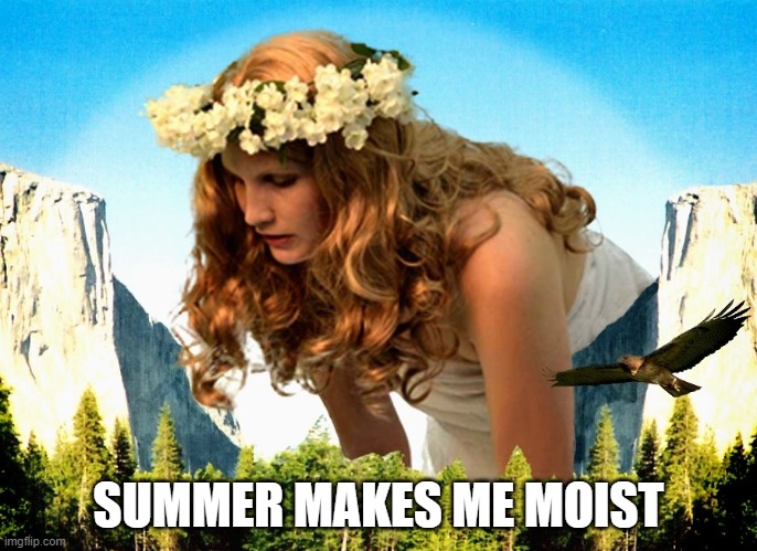 Mother Nature | SUMMER MAKES ME MOIST | image tagged in mother nature | made w/ Imgflip meme maker