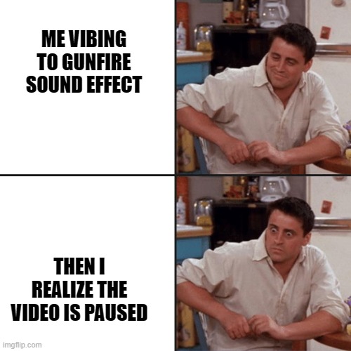 MEANWHILE IN THE ISLANDS OF MINDANAO | ME VIBING TO GUNFIRE SOUND EFFECT; THEN I REALIZE THE VIDEO IS PAUSED | image tagged in joey friends | made w/ Imgflip meme maker
