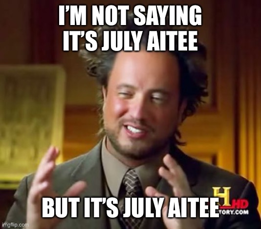 Ancient Aliens Meme | I’M NOT SAYING IT’S JULY AITEE; BUT IT’S JULY AITEE | image tagged in memes,ancient aliens | made w/ Imgflip meme maker