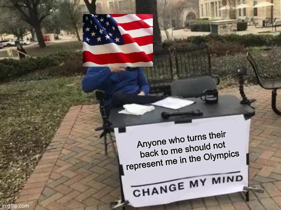 Logic 101 | Anyone who turns their back to me should not represent me in the Olympics | image tagged in memes,change my mind | made w/ Imgflip meme maker