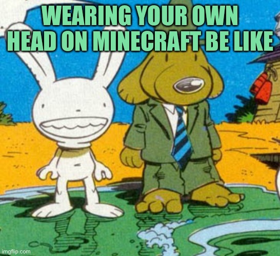 Lol | WEARING YOUR OWN HEAD ON MINECRAFT BE LIKE | image tagged in minecraft,sam and max | made w/ Imgflip meme maker