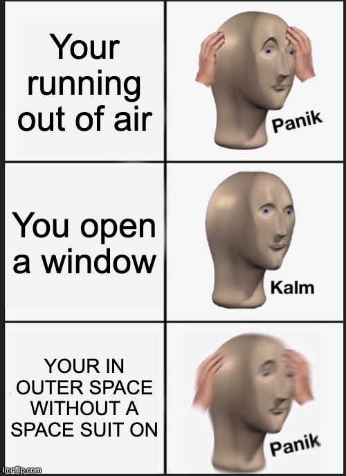 ThatsGottaHurt's daily memes #1 | Your running out of air; You open a window; YOUR IN OUTER SPACE WITHOUT A SPACE SUIT ON | image tagged in memes,panik kalm panik | made w/ Imgflip meme maker