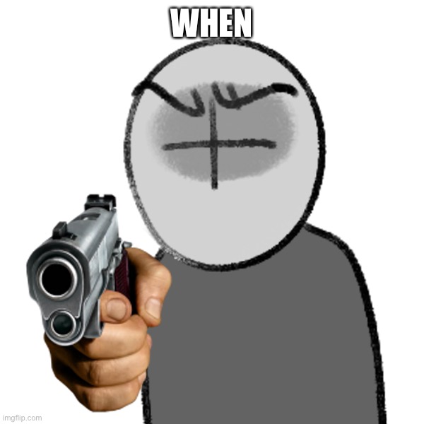 The | WHEN | image tagged in grunt with a gun | made w/ Imgflip meme maker