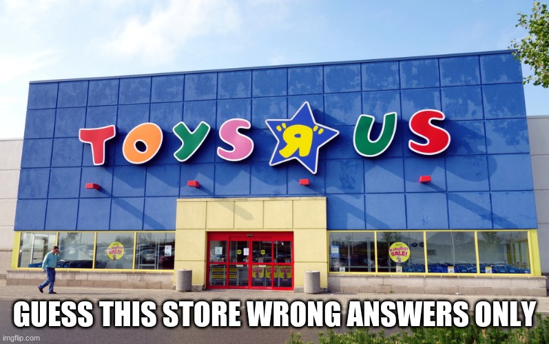 Toys R Us | GUESS THIS STORE WRONG ANSWERS ONLY | image tagged in toys r us | made w/ Imgflip meme maker