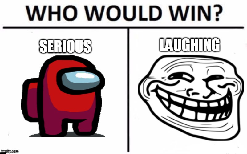 Who Would Win? Meme |  LAUGHING; SERIOUS | image tagged in memes,who would win | made w/ Imgflip meme maker