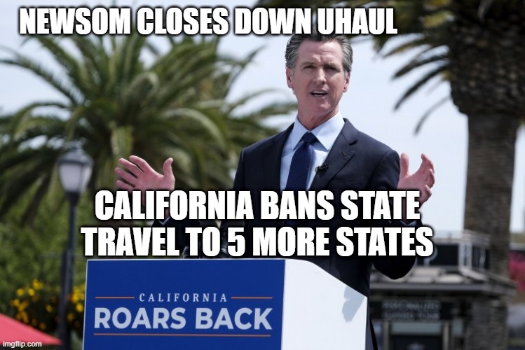 ITS A TRAP | NEWSOM CLOSES DOWN UHAUL; CALIFORNIA BANS STATE TRAVEL TO 5 MORE STATES | image tagged in the dictator | made w/ Imgflip meme maker