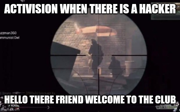 Call Of Duty | ACTIVISION WHEN THERE IS A HACKER; HELLO THERE FRIEND WELCOME TO THE CLUB | image tagged in call of duty | made w/ Imgflip meme maker