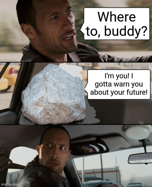 Time traveling Rock | Where to, buddy? I'm you! I gotta warn you about your future! | image tagged in memes,the rock driving,rock,time travel,but why why would you do that | made w/ Imgflip meme maker