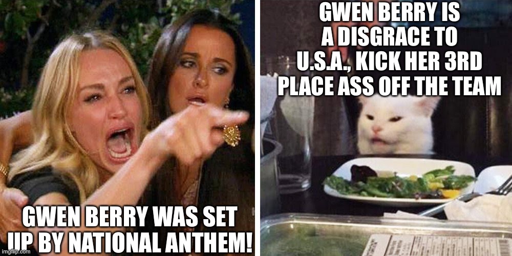 Gwen Berry Disgraceful Narcissist | GWEN BERRY IS A DISGRACE TO U.S.A., KICK HER 3RD PLACE ASS OFF THE TEAM; GWEN BERRY WAS SET UP BY NATIONAL ANTHEM! | image tagged in smudge the cat,gwen berry | made w/ Imgflip meme maker
