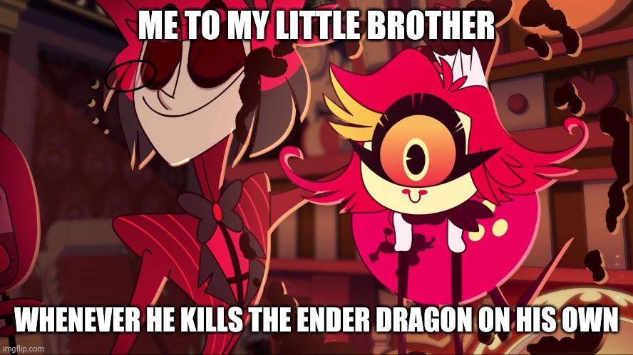 Nifty's wholesome smile | ME TO MY LITTLE BROTHER; WHENEVER HE KILLS THE ENDER DRAGON ON HIS OWN | image tagged in nifty's wholesome smile | made w/ Imgflip meme maker