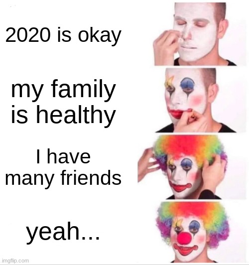 Clown Applying Makeup Meme | 2020 is okay; my family is healthy; I have many friends; yeah... | image tagged in memes,clown applying makeup | made w/ Imgflip meme maker