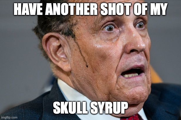 Rudy Giuliani | HAVE ANOTHER SHOT OF MY SKULL SYRUP | image tagged in rudy giuliani | made w/ Imgflip meme maker