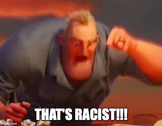 Mr incredible mad | THAT'S RACIST!!! | image tagged in mr incredible mad | made w/ Imgflip meme maker