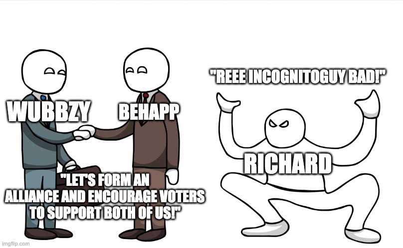 I appreciate BeHapp's professionalism and bipartisanship, unlike one particular antagonistic emoji lover. | "REEE INCOGNITOGUY BAD!"; BEHAPP; WUBBZY; RICHARD; "LET'S FORM AN ALLIANCE AND ENCOURAGE VOTERS TO SUPPORT BOTH OF US!" | image tagged in autistic screeching,funny,memes,politics | made w/ Imgflip meme maker