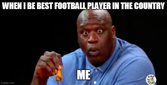 surprised shaq | WHEN I BE BEST FOOTBALL PLAYER IN THE COUNTRY; ME | image tagged in surprised shaq,funny memes,spicy memes,football | made w/ Imgflip meme maker