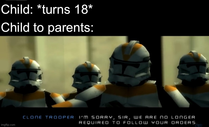 I’m sorry sir... we are no longer required to follow your orders | Child: *turns 18*; Child to parents: | image tagged in i m sorry sir we are no longer required to follow your orders | made w/ Imgflip meme maker