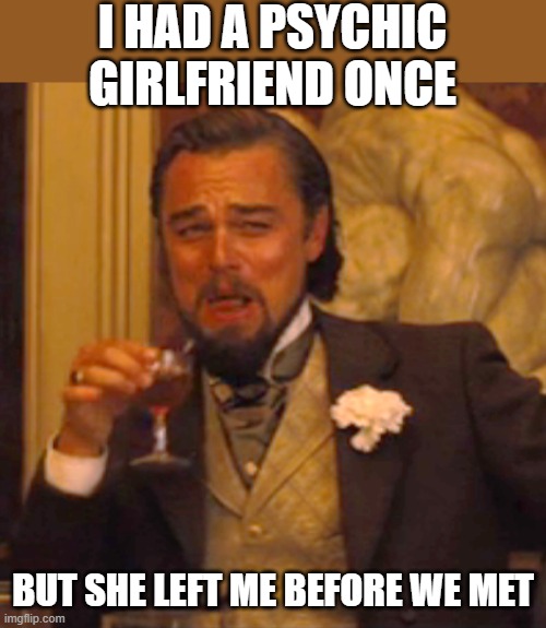 Laughing Leo | I HAD A PSYCHIC GIRLFRIEND ONCE; BUT SHE LEFT ME BEFORE WE MET | image tagged in memes,laughing leo,funny,fun,girlfriend | made w/ Imgflip meme maker