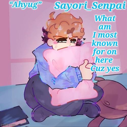 Sayori's Senpai temp but æ | What am I most known for on here 
Cuz yes | image tagged in sayori's senpai temp but | made w/ Imgflip meme maker