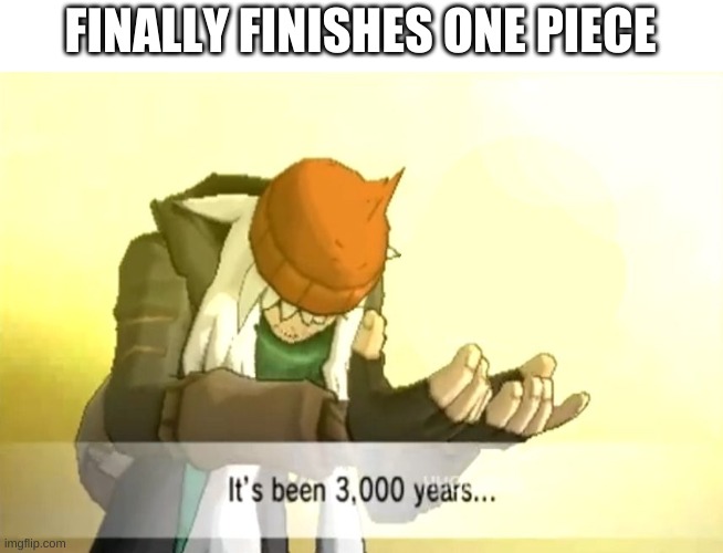 If anyone has finished One Piece please let me know how | FINALLY FINISHES ONE PIECE | image tagged in it's been 3000 years | made w/ Imgflip meme maker