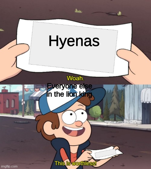 the lion king | Hyenas; Everyone else in the lion king | image tagged in dipper this is worthless | made w/ Imgflip meme maker