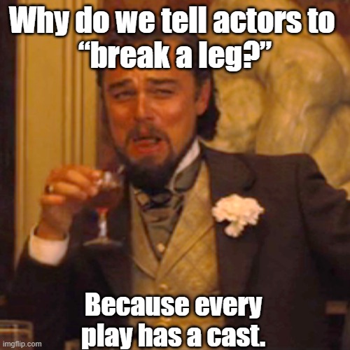 every play has a cast | Why do we tell actors to 
“break a leg?”; Because every play has a cast. | image tagged in memes,laughing leo | made w/ Imgflip meme maker