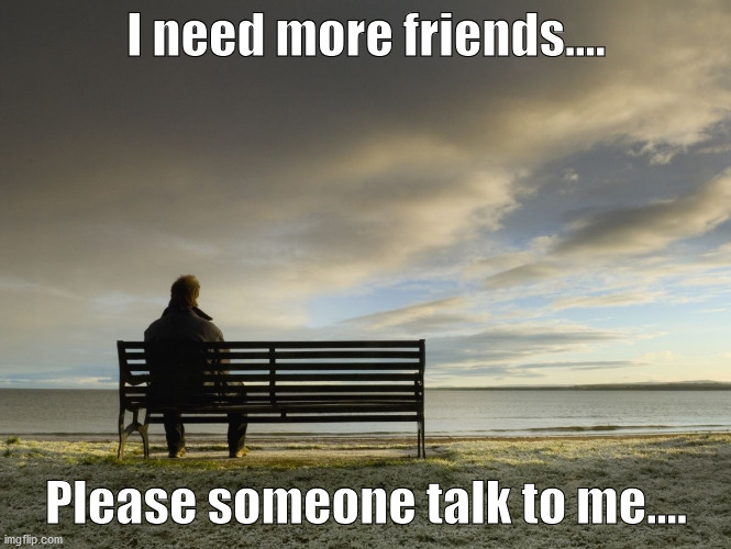 Alone | I need more friends.... Please someone talk to me.... | image tagged in alone | made w/ Imgflip meme maker