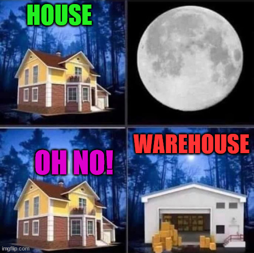 HOUSE; WAREHOUSE; OH NO! | image tagged in eye roll | made w/ Imgflip meme maker