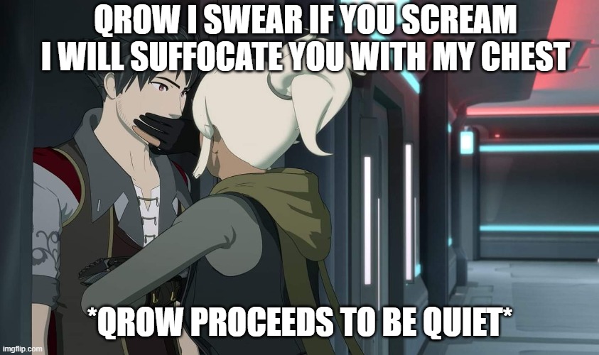 Rwby volume 8 Qrow x Robyn |  QROW I SWEAR IF YOU SCREAM I WILL SUFFOCATE YOU WITH MY CHEST; *QROW PROCEEDS TO BE QUIET* | image tagged in rwby volume 8 qrow x robyn | made w/ Imgflip meme maker