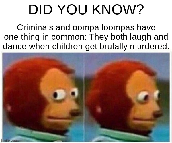 DID YOU KNOW? | DID YOU KNOW? Criminals and oompa loompas have one thing in common: They both laugh and dance when children get brutally murdered. | image tagged in memes,monkey puppet | made w/ Imgflip meme maker