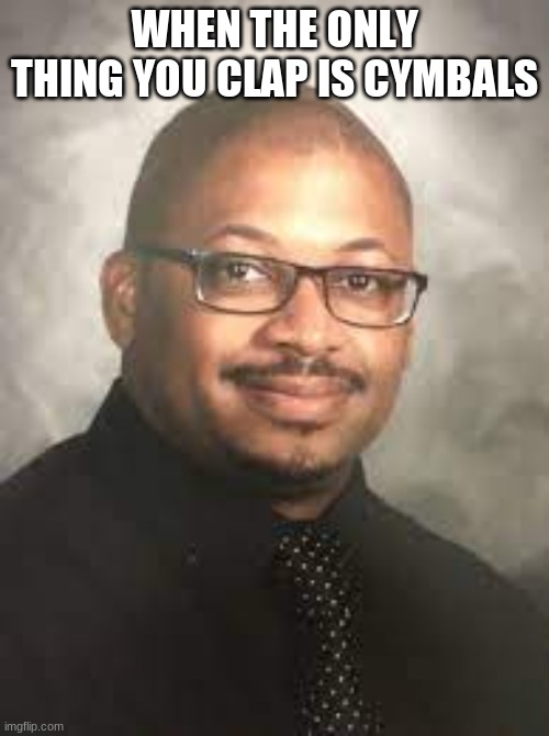 Virgin band teacher | WHEN THE ONLY THING YOU CLAP IS CYMBALS | image tagged in virgin band teacher | made w/ Imgflip meme maker