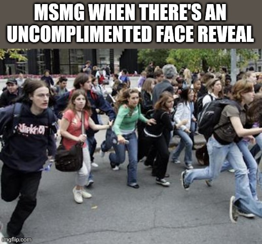 Crowd Running | MSMG WHEN THERE'S AN UNCOMPLIMENTED FACE REVEAL | image tagged in crowd running | made w/ Imgflip meme maker