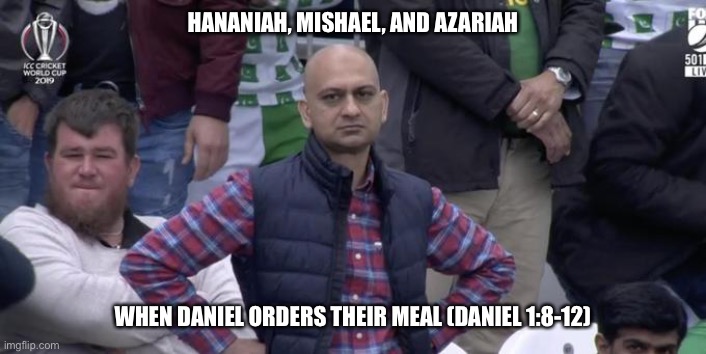 Bible humor, Daniel |  HANANIAH, MISHAEL, AND AZARIAH; WHEN DANIEL ORDERS THEIR MEAL (DANIEL 1:8-12) | image tagged in disappointed | made w/ Imgflip meme maker
