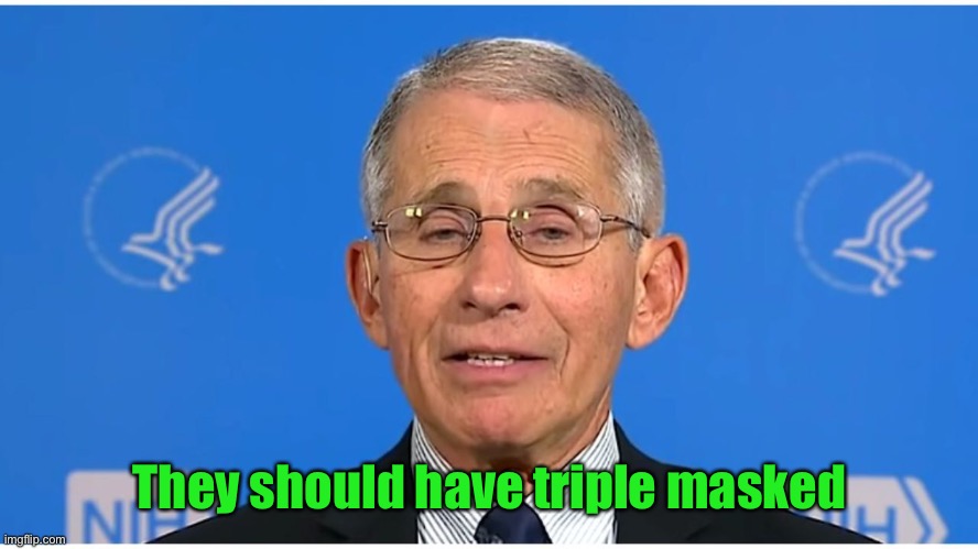 Dr Fauci | They should have triple masked | image tagged in dr fauci | made w/ Imgflip meme maker