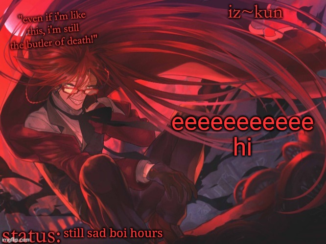 iz-kun's grell sutcliff temp | eeeeeeeeeee hi; still sad boi hours | image tagged in iz-kun's grell sutcliff temp | made w/ Imgflip meme maker