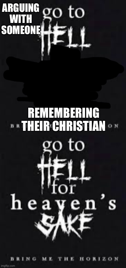 For heavens sake | ARGUING WITH SOMEONE; REMEMBERING THEIR CHRISTIAN | image tagged in bmth,lyrics | made w/ Imgflip meme maker