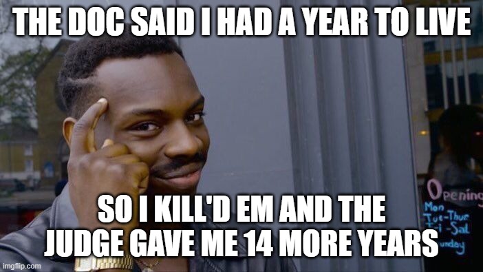 Jason's fresh daily memes #7 |  THE DOC SAID I HAD A YEAR TO LIVE; SO I KILL'D EM AND THE JUDGE GAVE ME 14 MORE YEARS | image tagged in memes,roll safe think about it,big brain,dank memes,dank af | made w/ Imgflip meme maker