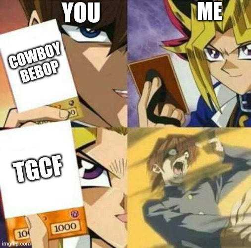 Yu Gi Oh | COWBOY BEBOP TGCF YOU ME | image tagged in yu gi oh | made w/ Imgflip meme maker