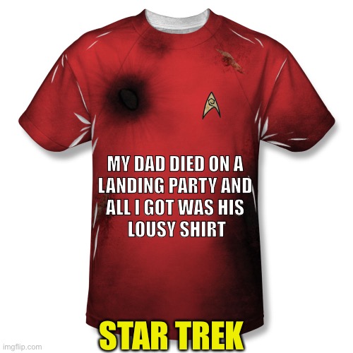 When Race Doesn’t Matter But Color Does | MY DAD DIED ON A 
LANDING PARTY AND 
ALL I GOT WAS HIS 
LOUSY SHIRT; STAR TREK | image tagged in star trek,red shirt,uniforms,died | made w/ Imgflip meme maker