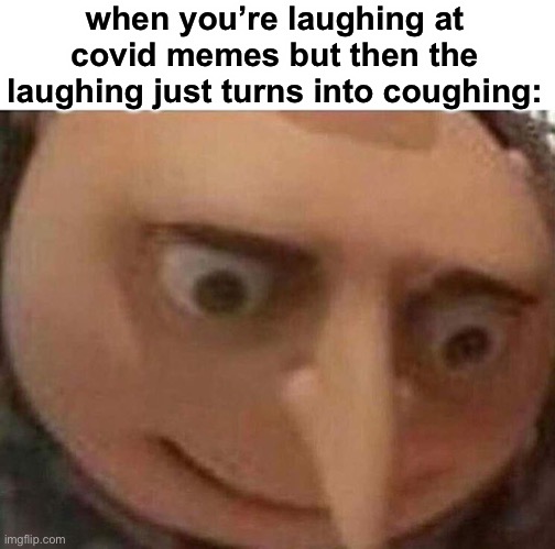 uh oh | when you’re laughing at covid memes but then the laughing just turns into coughing: | image tagged in gru meme,coronavirus,sick,oof size large,funny,dark humor | made w/ Imgflip meme maker