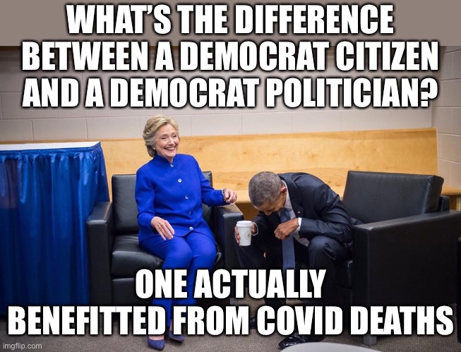 This is sad but so true | WHAT’S THE DIFFERENCE BETWEEN A DEMOCRAT CITIZEN AND A DEMOCRAT POLITICIAN? ONE ACTUALLY BENEFITTED FROM COVID DEATHS | image tagged in hillary obama laugh,coronavirus,democrats,leftists,joe biden,donald trump | made w/ Imgflip meme maker