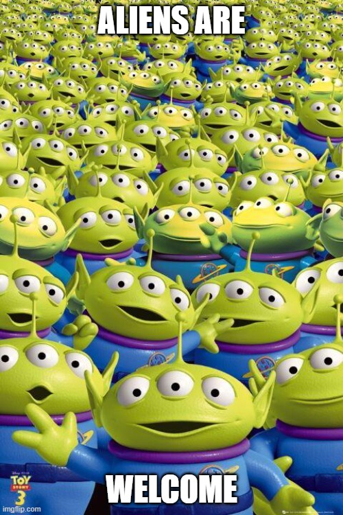 Toy story aliens  | ALIENS ARE; WELCOME | image tagged in toy story aliens | made w/ Imgflip meme maker