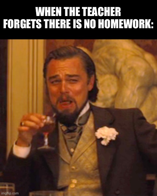 ha | WHEN THE TEACHER FORGETS THERE IS NO HOMEWORK: | image tagged in memes,laughing leo | made w/ Imgflip meme maker