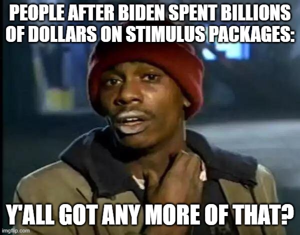 Y'all Got Any More Of That Meme | PEOPLE AFTER BIDEN SPENT BILLIONS OF DOLLARS ON STIMULUS PACKAGES:; Y'ALL GOT ANY MORE OF THAT? | image tagged in memes,y'all got any more of that | made w/ Imgflip meme maker