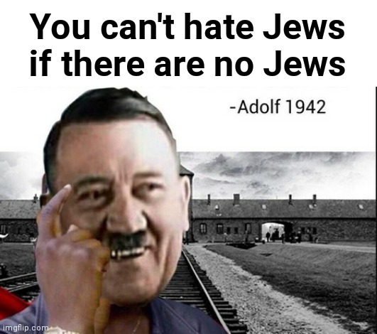 SERIOUSLY NOBODY GET ANY IDEAS FROM THIS... | You can't hate Jews if there are no Jews | image tagged in dark humor,wtf,hitler,holocaust,this is not okie dokie | made w/ Imgflip meme maker