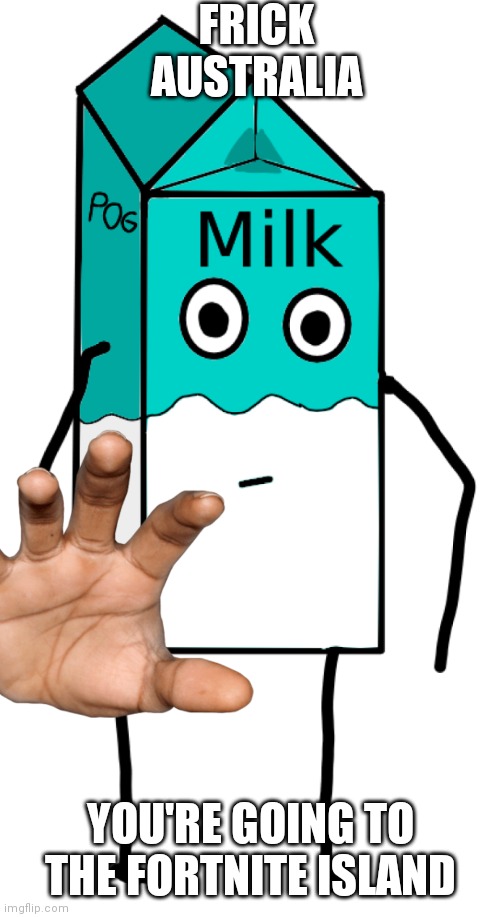 Memes and Milk | FRICK AUSTRALIA YOU'RE GOING TO THE FORTNITE ISLAND | image tagged in memes and milk | made w/ Imgflip meme maker