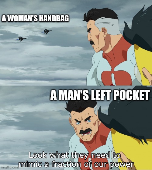 I love pockets |  A WOMAN'S HANDBAG; A MAN'S LEFT POCKET | image tagged in look what they need to mimic a fraction of our power,so true memes | made w/ Imgflip meme maker
