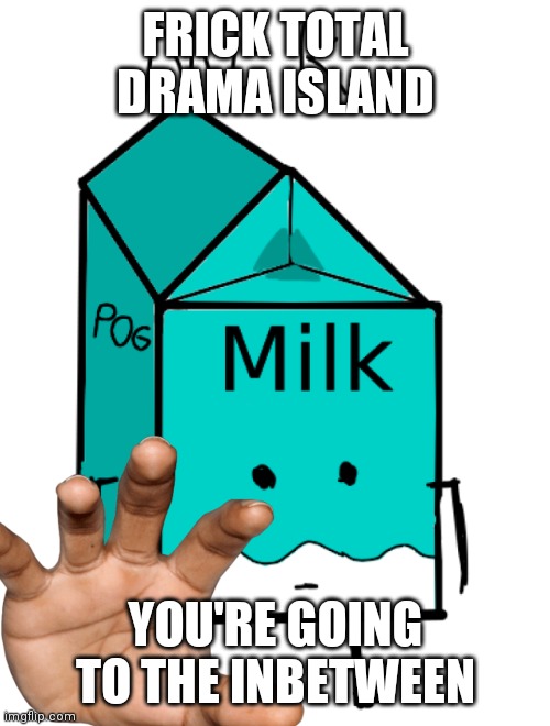 Mlk | FRICK TOTAL DRAMA ISLAND YOU'RE GOING TO THE INBETWEEN | image tagged in mlk | made w/ Imgflip meme maker