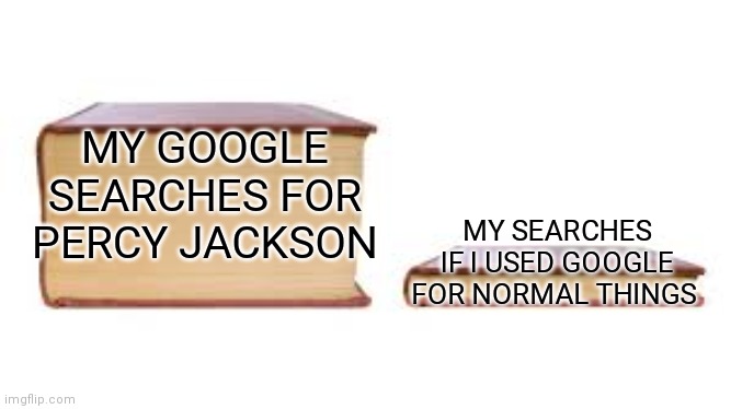 Big book small book | MY GOOGLE SEARCHES FOR PERCY JACKSON; MY SEARCHES IF I USED GOOGLE FOR NORMAL THINGS | image tagged in big book small book | made w/ Imgflip meme maker
